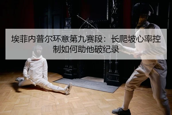 埃菲内普尔环意第九赛段：长爬坡心率控制如何助他破纪录