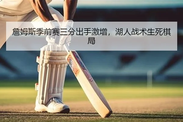 詹姆斯季前赛三分出手激增，湖人战术生死棋局